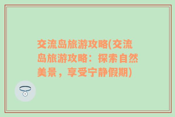 交流島旅游攻略(交流島旅游攻略：探索自然美景，享受寧靜假期)