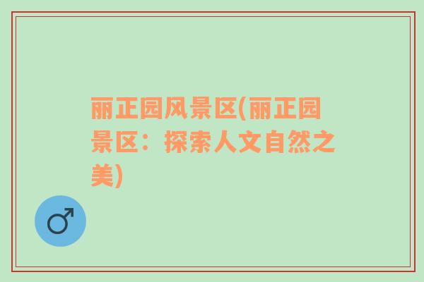 麗正園風(fēng)景區(qū)(麗正園景區(qū)：探索人文自然之美)
