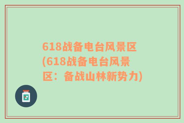 618戰(zhàn)備電臺(tái)風(fēng)景區(qū)(618戰(zhàn)備電臺(tái)風(fēng)景區(qū)：備戰(zhàn)山林新勢(shì)力)