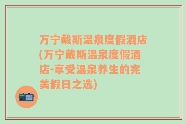 萬寧戴斯溫泉度假酒店(萬寧戴斯溫泉度假酒店-享受溫泉養(yǎng)生的完美假日之選)