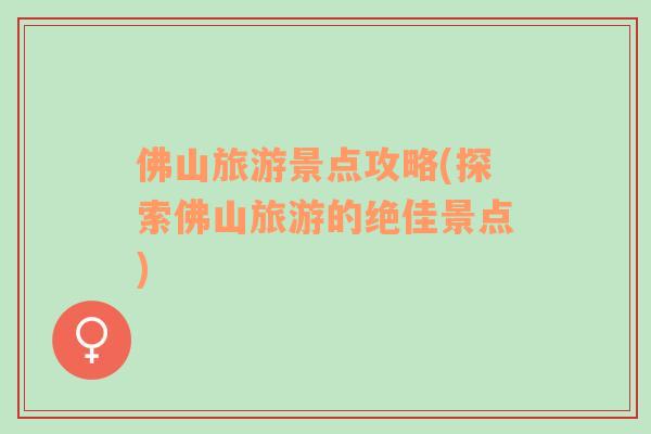 佛山旅游景點攻略(探索佛山旅游的絕佳景點)