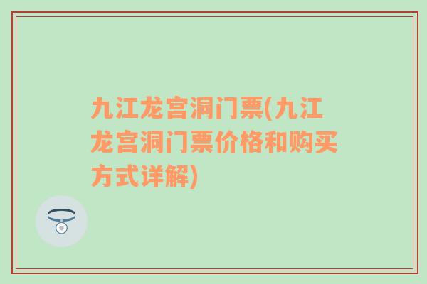 九江龍宮洞門票(九江龍宮洞門票價格和購買方式詳解)