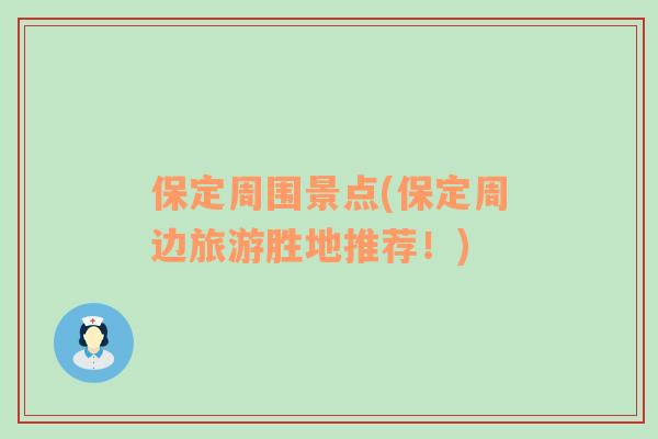 保定周圍景點(保定周邊旅游勝地推薦！)