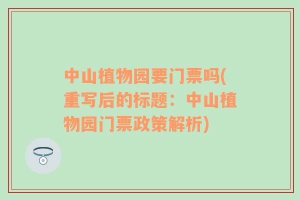 中山植物園要門票嗎(重寫后的標(biāo)題：中山植物園門票政策解析)