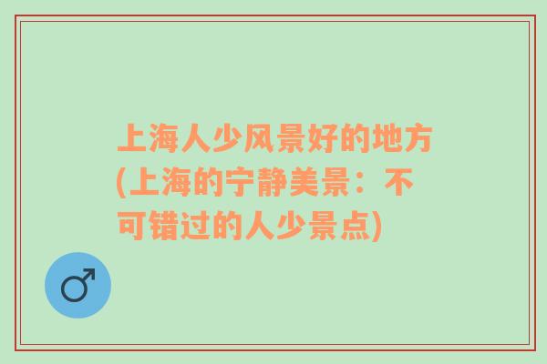 上海人少風景好的地方(上海的寧靜美景：不可錯過的人少景點)