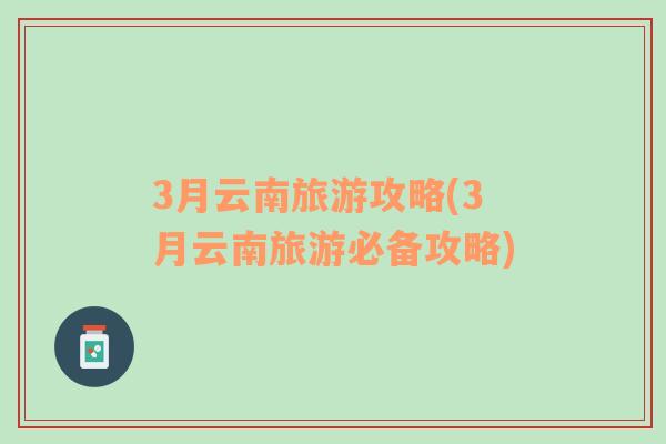 3月云南旅游攻略(3月云南旅游必備攻略)