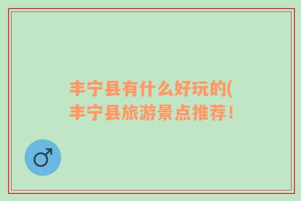 豐寧縣有什么好玩的(豐寧縣旅游景點推薦！