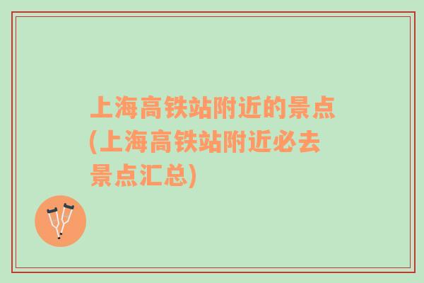上海高鐵站附近的景點(diǎn)(上海高鐵站附近必去景點(diǎn)匯總)