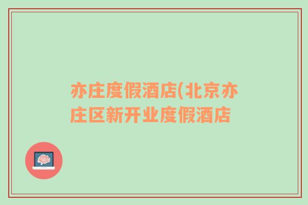 亦莊度假酒店(北京亦莊區(qū)新開業(yè)度假酒店