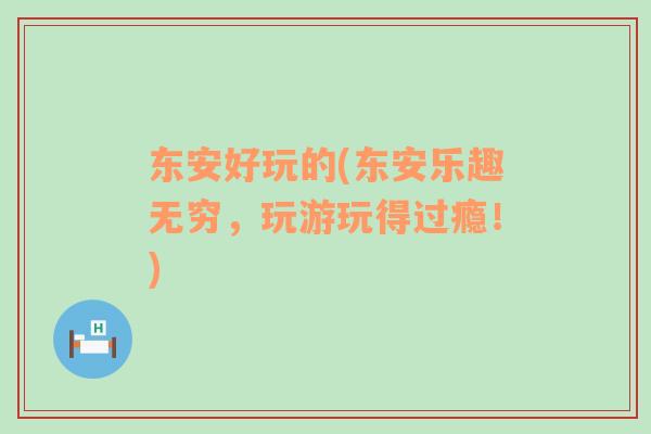 東安好玩的(東安樂(lè)趣無(wú)窮，玩游玩得過(guò)癮！)