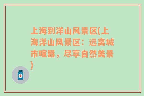 上海到洋山風景區(qū)(上海洋山風景區(qū)：遠離城市喧囂，盡享自然美景)