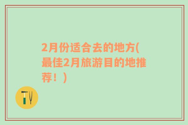 2月份適合去的地方(最佳2月旅游目的地推薦！)