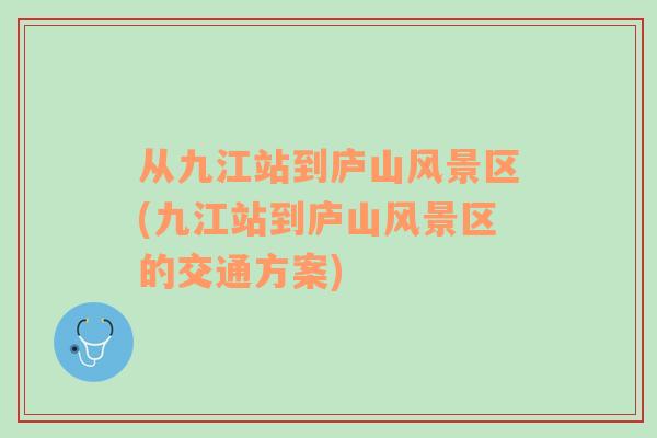 從九江站到廬山風(fēng)景區(qū)(九江站到廬山風(fēng)景區(qū)的交通方案)