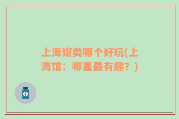 上海館類哪個(gè)好玩(上海館：哪里最有趣？)