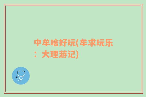 中牟啥好玩(牟求玩樂(lè)：大理游記)