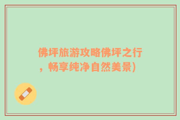 佛坪旅游攻略佛坪之行，暢享純凈自然美景)