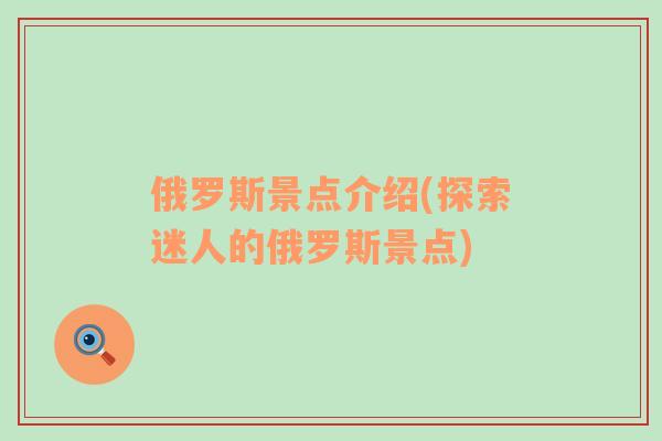 俄羅斯景點(diǎn)介紹(探索迷人的俄羅斯景點(diǎn))