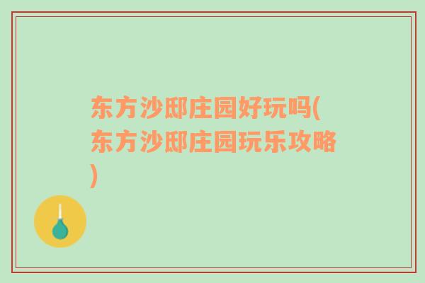 東方沙邸莊園好玩嗎(東方沙邸莊園玩樂攻略)