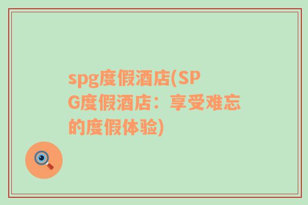 spg度假酒店(SPG度假酒店：享受難忘的度假體驗(yàn))