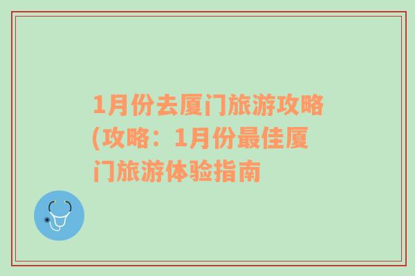 1月份去廈門旅游攻略(攻略：1月份最佳廈門旅游體驗指南