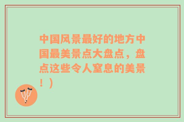 中國風(fēng)景最好的地方中國最美景點(diǎn)大盤點(diǎn)，盤點(diǎn)這些令人窒息的美景！)
