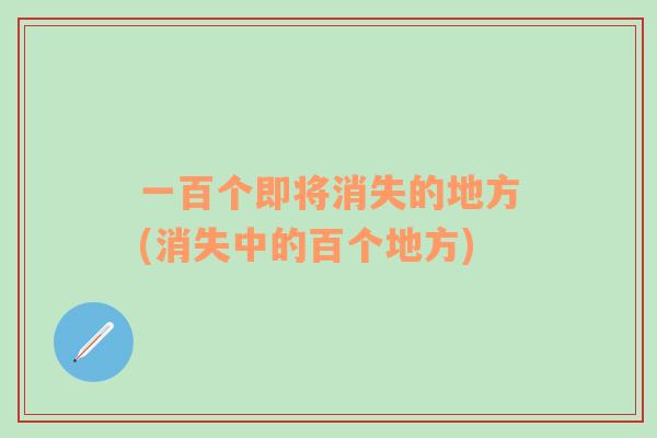 一百個即將消失的地方(消失中的百個地方)