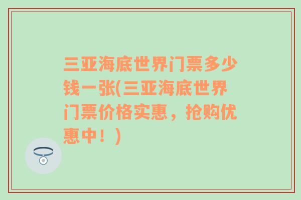 三亞海底世界門票多少錢一張(三亞海底世界門票價格實惠，搶購優(yōu)惠中！)