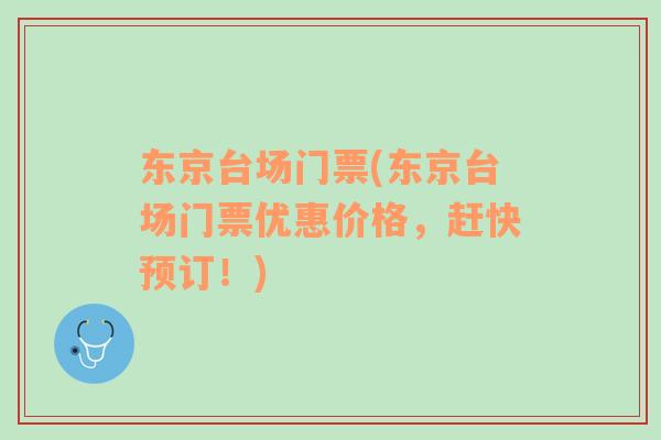 東京臺(tái)場(chǎng)門(mén)票(東京臺(tái)場(chǎng)門(mén)票優(yōu)惠價(jià)格，趕快預(yù)訂！)