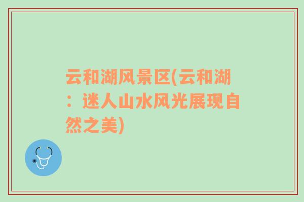 云和湖風(fēng)景區(qū)(云和湖：迷人山水風(fēng)光展現(xiàn)自然之美)