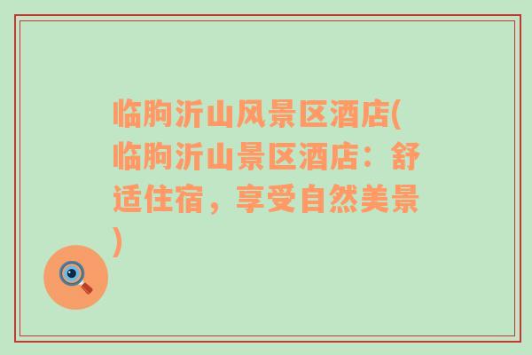 臨朐沂山風景區(qū)酒店(臨朐沂山景區(qū)酒店：舒適住宿，享受自然美景)