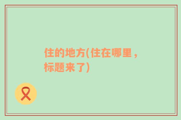 住的地方(住在哪里，標題來了)