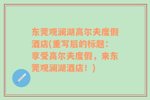 東莞觀瀾湖高爾夫度假酒店(重寫后的標題：享受高爾夫度假，來東莞觀瀾湖酒店！)