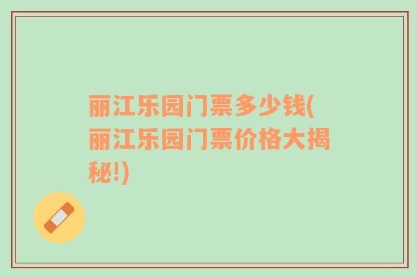 麗江樂園門票多少錢(麗江樂園門票價(jià)格大揭秘!)