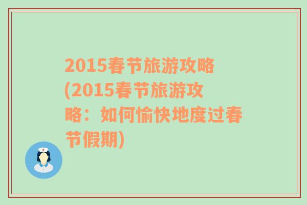 2015春節(jié)旅游攻略(2015春節(jié)旅游攻略：如何愉快地度過春節(jié)假期)