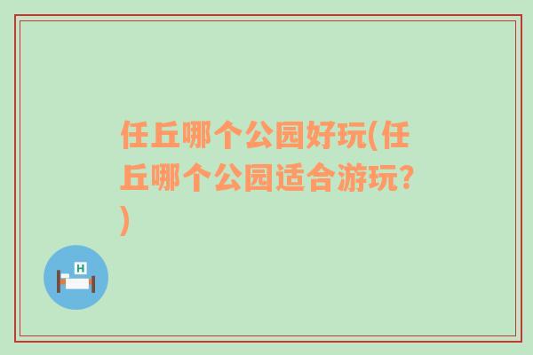 任丘哪個(gè)公園好玩(任丘哪個(gè)公園適合游玩？)