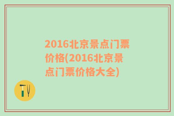 2016北京景點門票價格(2016北京景點門票價格大全)
