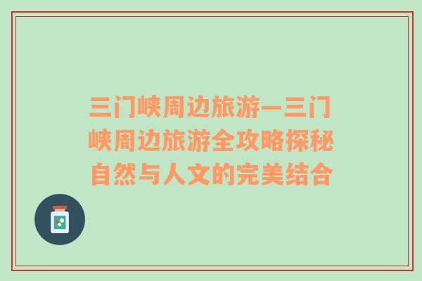 三門峽周邊旅游—三門峽周邊旅游全攻略探秘自然與人文的完美結(jié)合