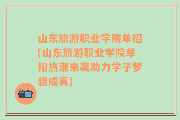 山東旅游職業(yè)學(xué)院單招(山東旅游職業(yè)學(xué)院單招熱潮來襲助力學(xué)子夢(mèng)想成真)