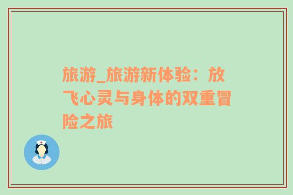 旅游_旅游新體驗：放飛心靈與身體的雙重冒險之旅