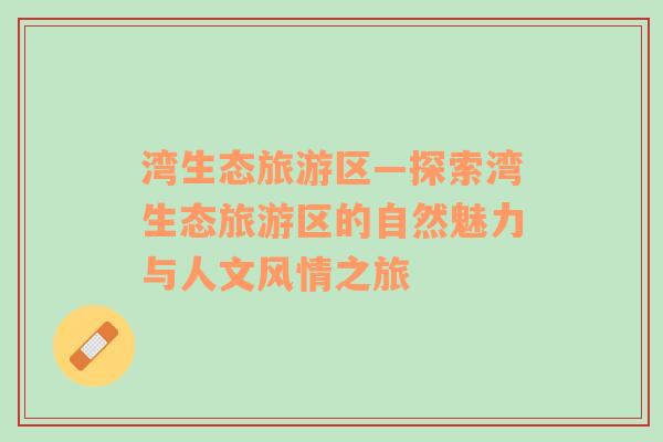 灣生態(tài)旅游區(qū)—探索灣生態(tài)旅游區(qū)的自然魅力與人文風情之旅