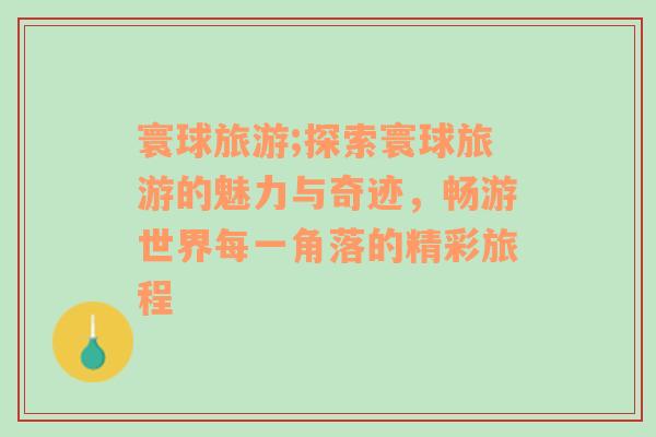 寰球旅游;探索寰球旅游的魅力與奇跡，暢游世界每一角落的精彩旅程