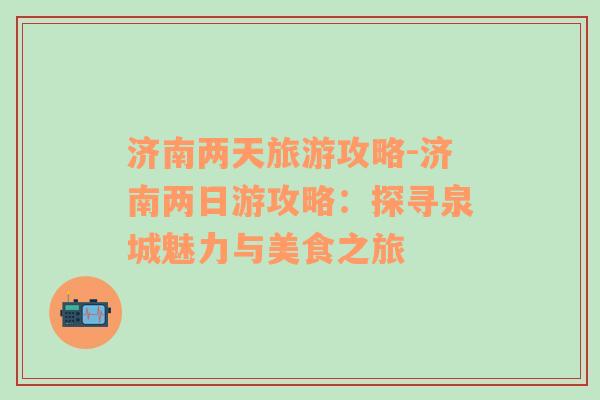 濟(jì)南兩天旅游攻略-濟(jì)南兩日游攻略：探尋泉城魅力與美食之旅