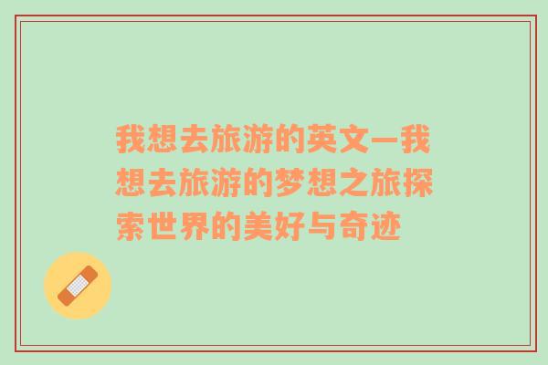 我想去旅游的英文—我想去旅游的夢(mèng)想之旅探索世界的美好與奇跡