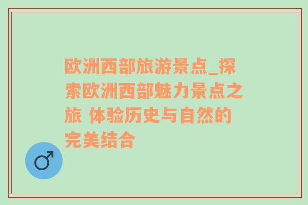 歐洲西部旅游景點_探索歐洲西部魅力景點之旅 體驗歷史與自然的完美結(jié)合