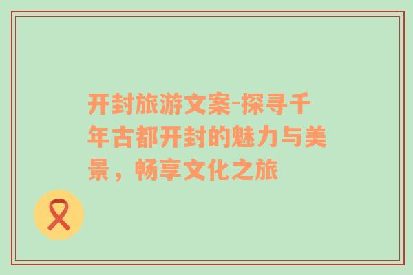 開封旅游文案-探尋千年古都開封的魅力與美景，暢享文化之旅