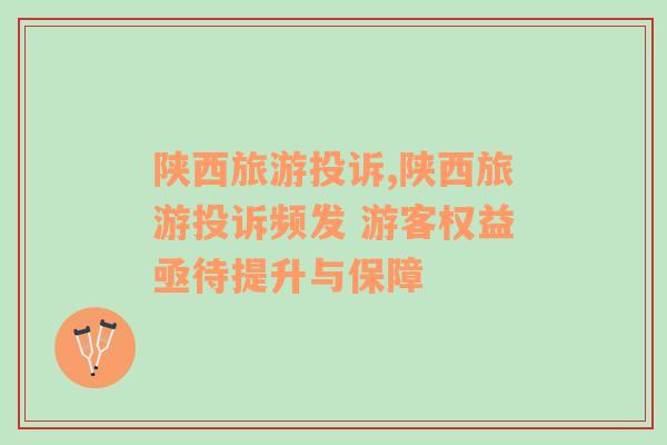 陜西旅游投訴,陜西旅游投訴頻發(fā) 游客權(quán)益亟待提升與保障
