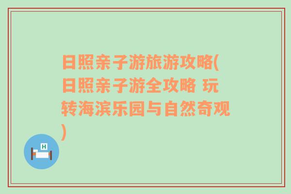 日照親子游旅游攻略(日照親子游全攻略 玩轉(zhuǎn)海濱樂(lè)園與自然奇觀)