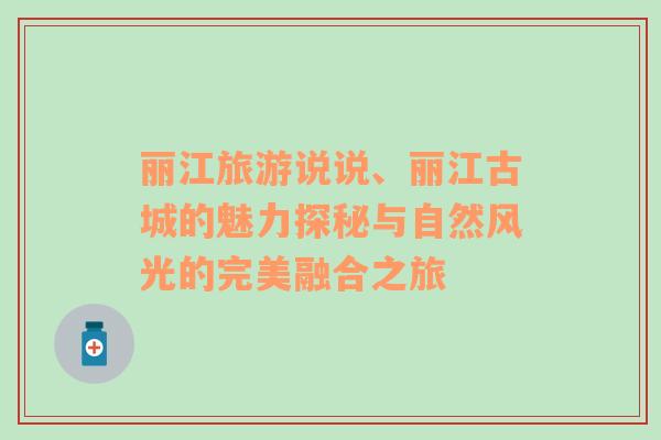 麗江旅游說說、麗江古城的魅力探秘與自然風(fēng)光的完美融合之旅