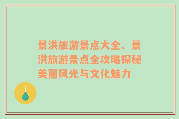 景洪旅游景點(diǎn)大全、景洪旅游景點(diǎn)全攻略探秘美麗風(fēng)光與文化魅力