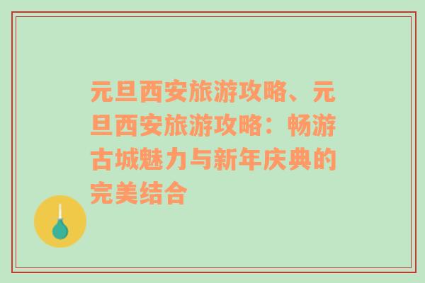 元旦西安旅游攻略、元旦西安旅游攻略：暢游古城魅力與新年慶典的完美結合